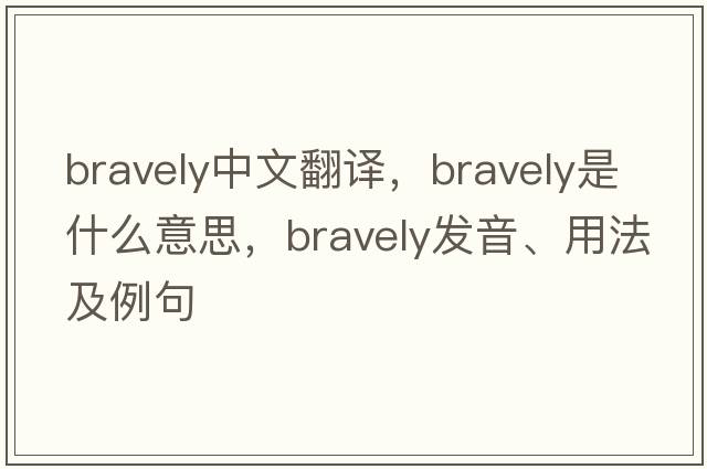 bravely中文翻譯，bravely是什么意思，bravely發(fā)音、用法及例句