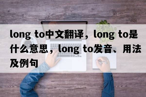 long to中文翻譯，long to是什么意思，long to發(fā)音、用法及例句