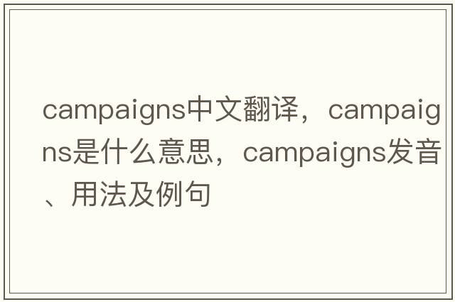 campaigns中文翻譯，campaigns是什么意思，campaigns發(fā)音、用法及例句