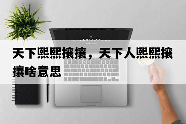 天下熙熙攘攘，天下人熙熙攘攘啥意思