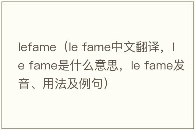 lefame（le fame中文翻譯，le fame是什么意思，le fame發(fā)音、用法及例句）