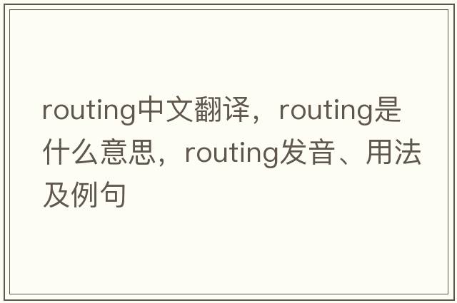 routing中文翻譯，routing是什么意思，routing發(fā)音、用法及例句