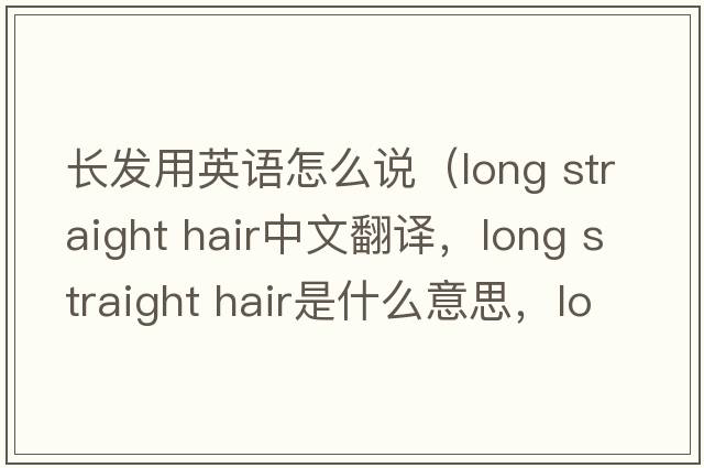 長(cháng)發(fā)用英語(yǔ)怎么說(shuō)（long straight hair中文翻譯，long straight hair是什么意思，long straight hair發(fā)音、用法及例句）