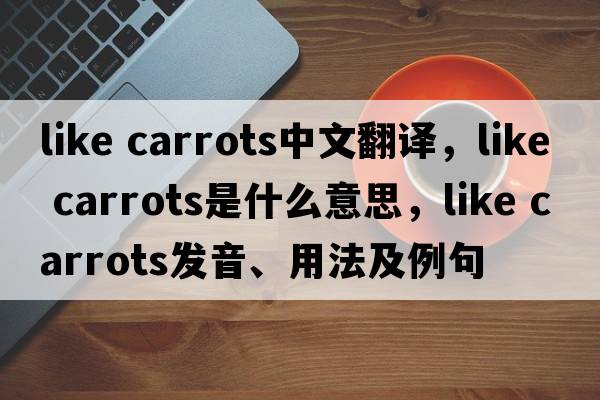 like carrots中文翻譯，like carrots是什么意思，like carrots發(fā)音、用法及例句