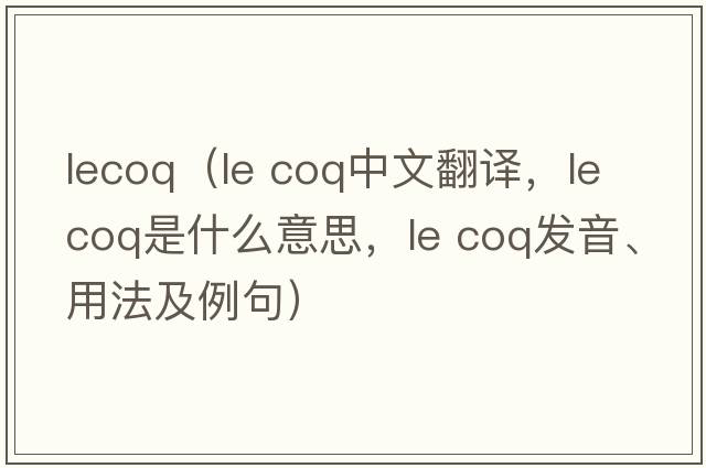 lecoq（le coq中文翻譯，le coq是什么意思，le coq發(fā)音、用法及例句）