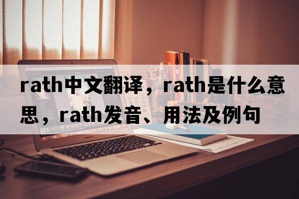 rath中文翻譯，rath是什么意思，rath發(fā)音、用法及例句