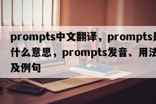 prompts中文翻譯，prompts是什么意思，prompts發(fā)音、用法及例句