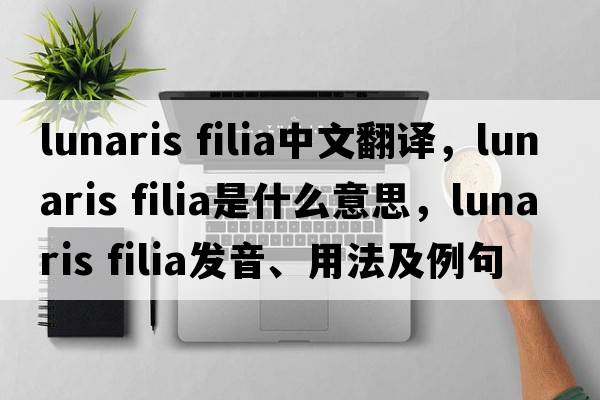 lunaris filia中文翻譯，lunaris filia是什么意思，lunaris filia發(fā)音、用法及例句