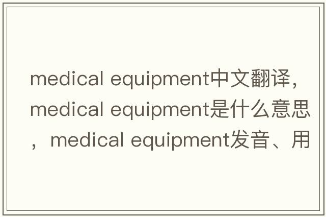 medical equipment中文翻譯，medical equipment是什么意思，medical equipment發(fā)音、用法及例句