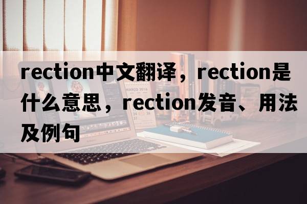 rection中文翻譯，rection是什么意思，rection發(fā)音、用法及例句