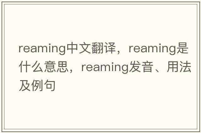 reaming中文翻譯，reaming是什么意思，reaming發(fā)音、用法及例句
