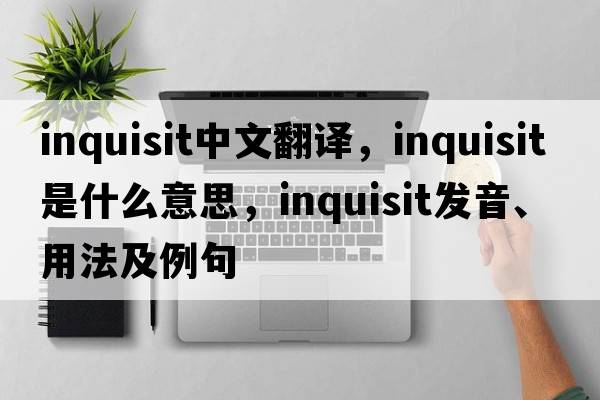 inquisit中文翻譯，inquisit是什么意思，inquisit發(fā)音、用法及例句