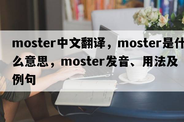 moster中文翻譯，moster是什么意思，moster發(fā)音、用法及例句