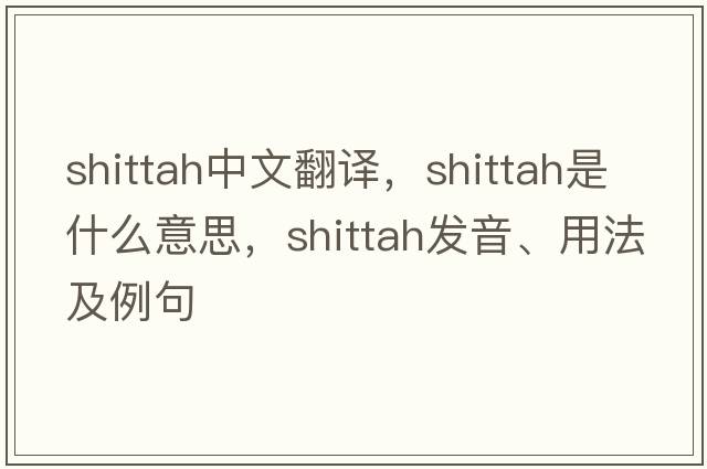 shittah中文翻譯，shittah是什么意思，shittah發(fā)音、用法及例句