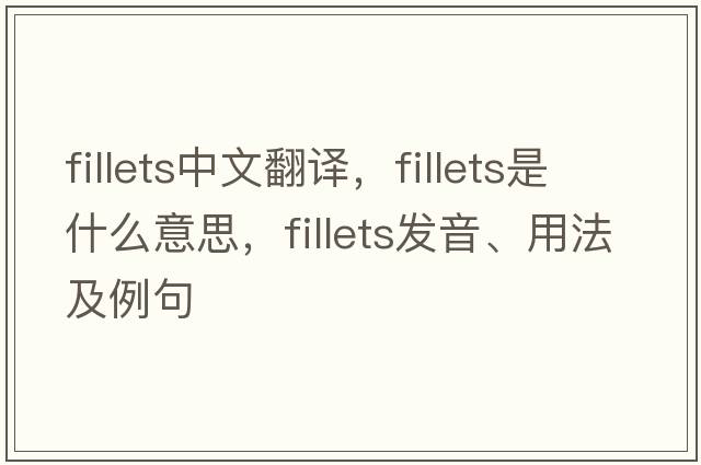 fillets中文翻譯，fillets是什么意思，fillets發(fā)音、用法及例句