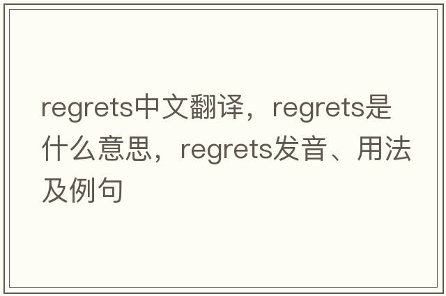 regrets中文翻譯，regrets是什么意思，regrets發(fā)音、用法及例句