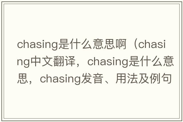 chasing是什么意思?。╟hasing中文翻譯，chasing是什么意思，chasing發(fā)音、用法及例句）