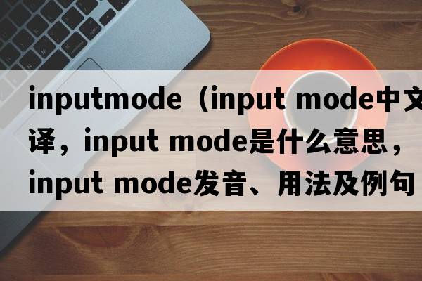 inputmode（input mode中文翻譯，input mode是什么意思，input mode發(fā)音、用法及例句）