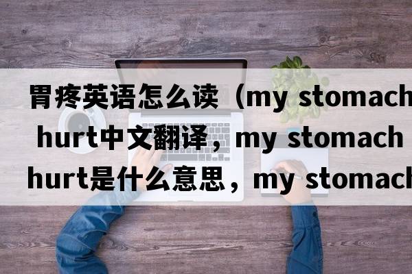 胃疼英語(yǔ)怎么讀（my stomach hurt中文翻譯，my stomach hurt是什么意思，my stomach hurt發(fā)音、用法及例句）