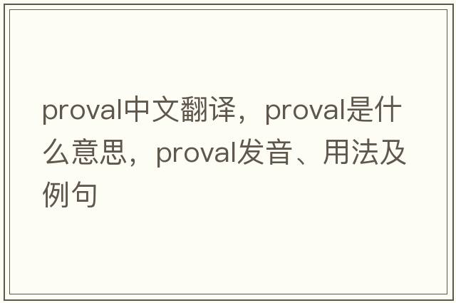 Proval中文翻譯，Proval是什么意思，Proval發(fā)音、用法及例句