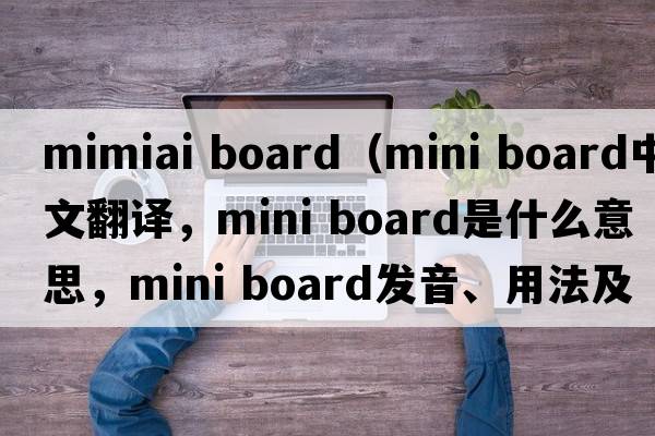 mimiai board（mini board中文翻譯，mini board是什么意思，mini board發(fā)音、用法及例句）
