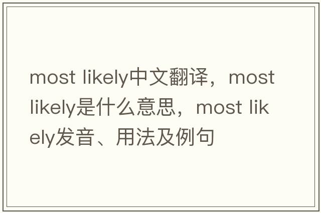 most likely中文翻譯，most likely是什么意思，most likely發(fā)音、用法及例句