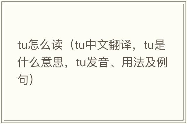 tu怎么讀（tu中文翻譯，tu是什么意思，tu發(fā)音、用法及例句）