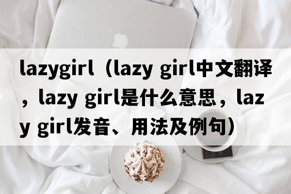 lazygirl（lazy girl中文翻譯，lazy girl是什么意思，lazy girl發(fā)音、用法及例句）