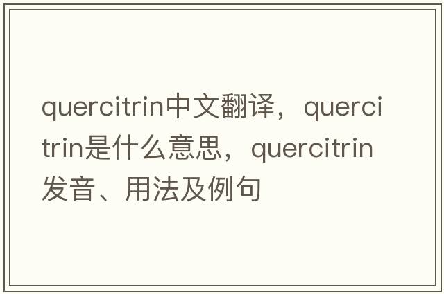 quercitrin中文翻譯，quercitrin是什么意思，quercitrin發(fā)音、用法及例句