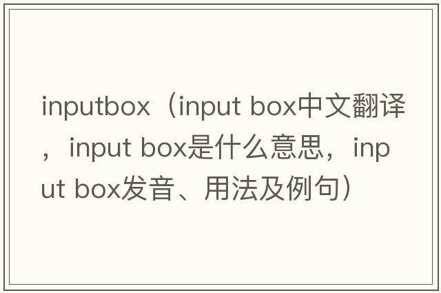 inputbox（input box中文翻譯，input box是什么意思，input box發(fā)音、用法及例句）