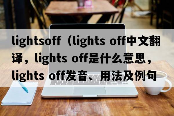 lightsoff（lights off中文翻譯，lights off是什么意思，lights off發(fā)音、用法及例句）
