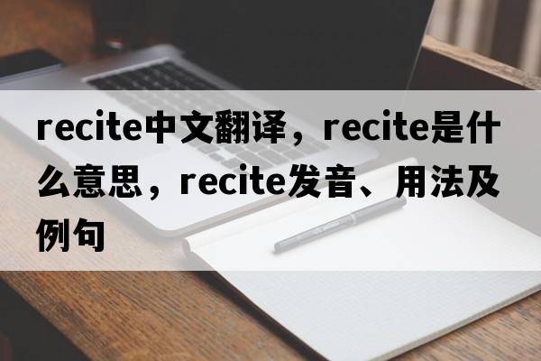 recite中文翻譯，recite是什么意思，recite發(fā)音、用法及例句