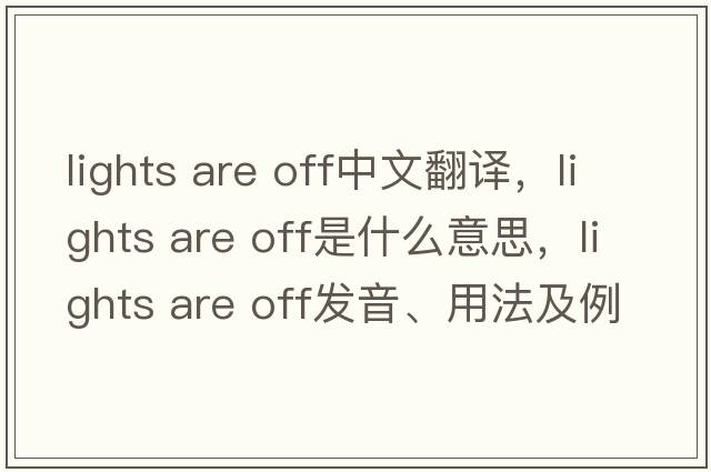 lights are off中文翻譯，lights are off是什么意思，lights are off發(fā)音、用法及例句