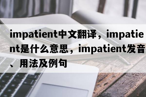 impatient中文翻譯，impatient是什么意思，impatient發(fā)音、用法及例句