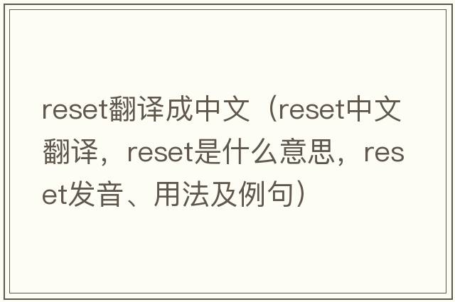 reset翻譯成中文（reset中文翻譯，reset是什么意思，reset發(fā)音、用法及例句）