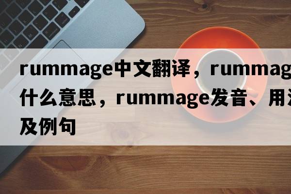 rummage中文翻譯，rummage是什么意思，rummage發(fā)音、用法及例句