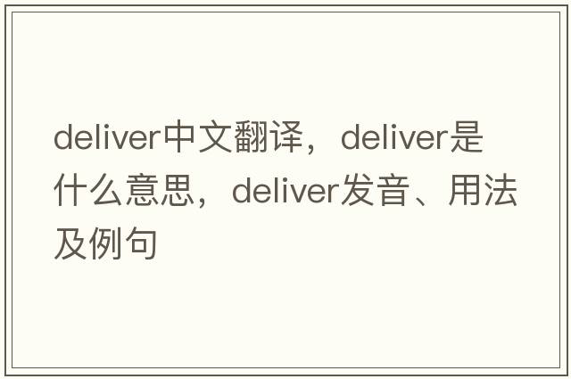 deliver中文翻譯，deliver是什么意思，deliver發(fā)音、用法及例句