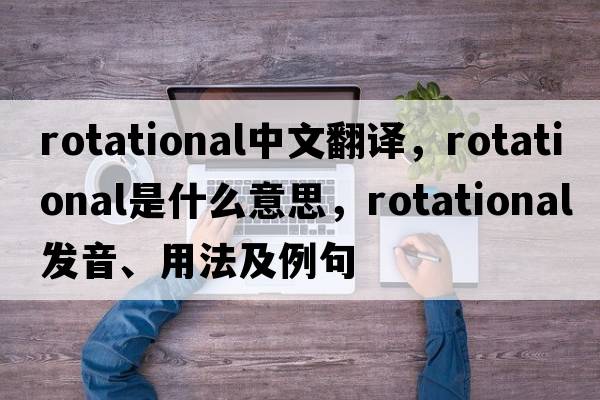 rotational中文翻譯，rotational是什么意思，rotational發(fā)音、用法及例句