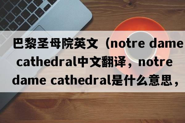 巴黎圣母院英文（notre dame cathedral中文翻譯，notre dame cathedral是什么意思，notre dame cathedral發(fā)音、用法及例句）