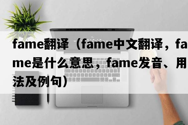 fame翻譯（fame中文翻譯，fame是什么意思，fame發(fā)音、用法及例句）