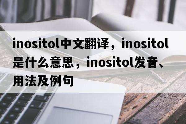 inositol中文翻譯，inositol是什么意思，inositol發(fā)音、用法及例句