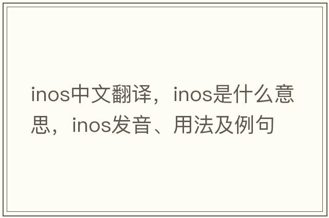 inos中文翻譯，inos是什么意思，inos發(fā)音、用法及例句