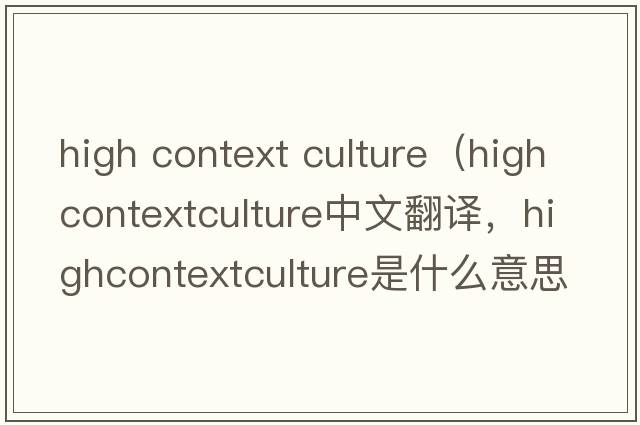 high context culture（highcontextculture中文翻譯，highcontextculture是什么意思，highcontextculture發(fā)音、用法及例句）