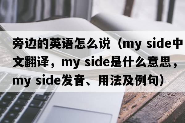 旁邊的英語(yǔ)怎么說(shuō)（my side中文翻譯，my side是什么意思，my side發(fā)音、用法及例句）