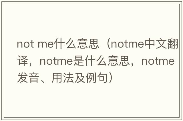 not me什么意思（notme中文翻譯，notme是什么意思，notme發(fā)音、用法及例句）