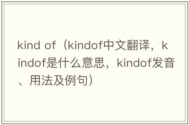 kind of（kindof中文翻譯，kindof是什么意思，kindof發(fā)音、用法及例句）