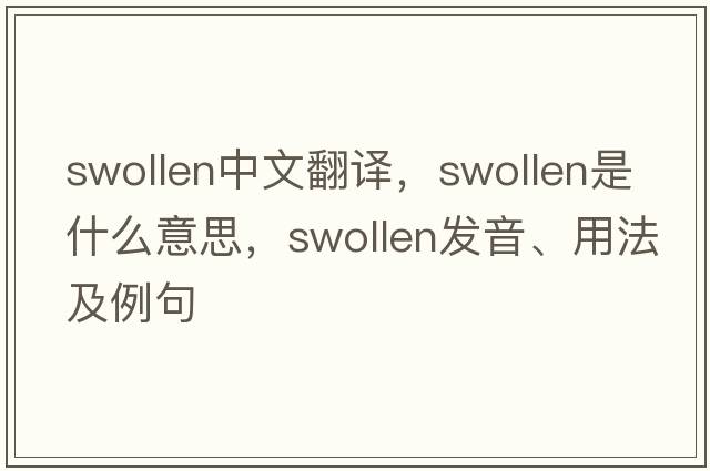 swollen中文翻譯，swollen是什么意思，swollen發(fā)音、用法及例句