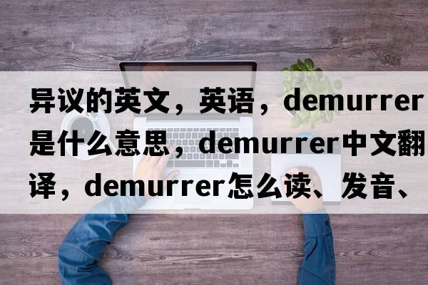 異議的英文，英語(yǔ)，demurrer是什么意思，demurrer中文翻譯，demurrer怎么讀、發(fā)音、用法及例句