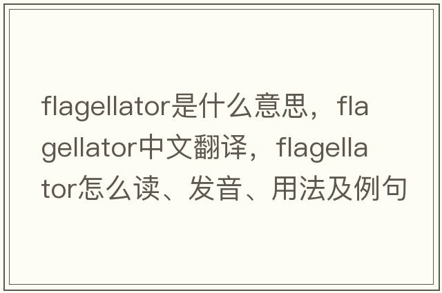 flagellator是什么意思，flagellator中文翻譯，flagellator怎么讀、發(fā)音、用法及例句