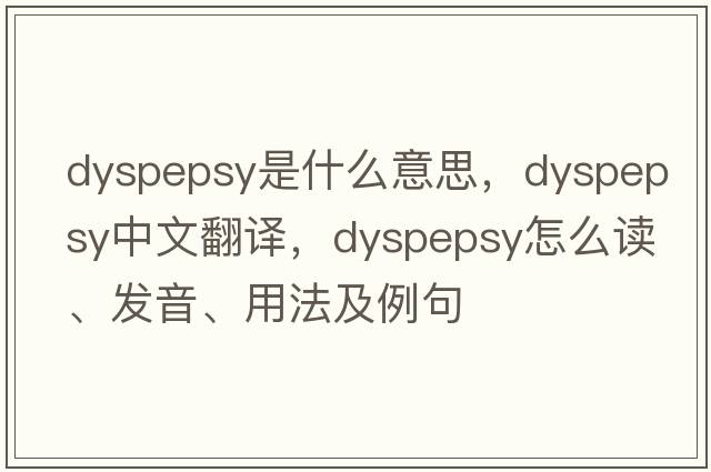 dyspepsy是什么意思，dyspepsy中文翻譯，dyspepsy怎么讀、發(fā)音、用法及例句